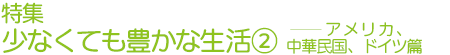 特集　少なくても豊かな生活②──アメリカ、中華民国、ドイツ篇